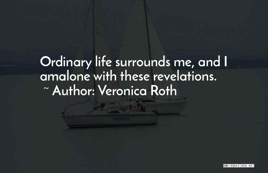 Veronica Roth Quotes: Ordinary Life Surrounds Me, And I Amalone With These Revelations.
