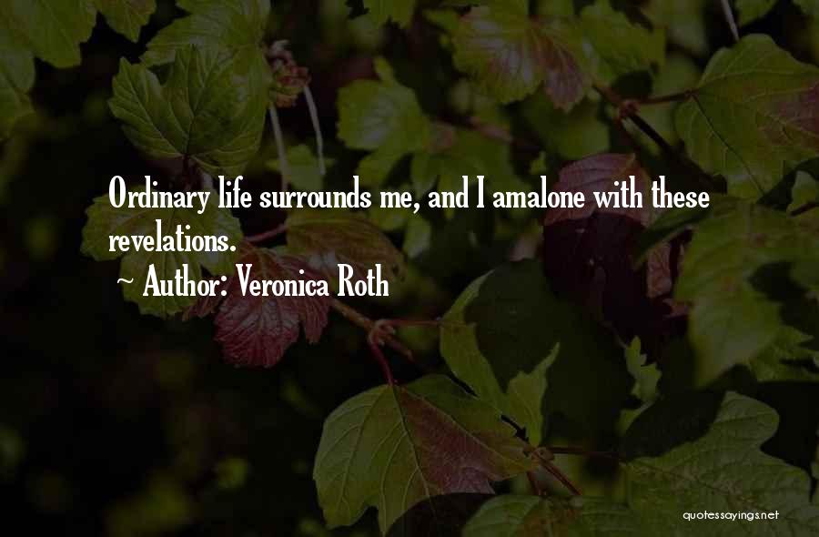 Veronica Roth Quotes: Ordinary Life Surrounds Me, And I Amalone With These Revelations.