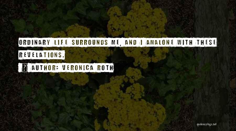 Veronica Roth Quotes: Ordinary Life Surrounds Me, And I Amalone With These Revelations.