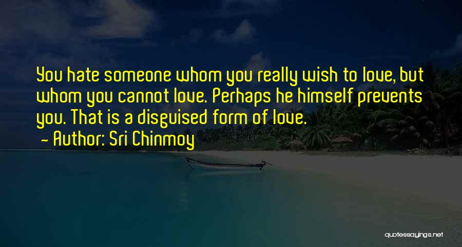 Sri Chinmoy Quotes: You Hate Someone Whom You Really Wish To Love, But Whom You Cannot Love. Perhaps He Himself Prevents You. That