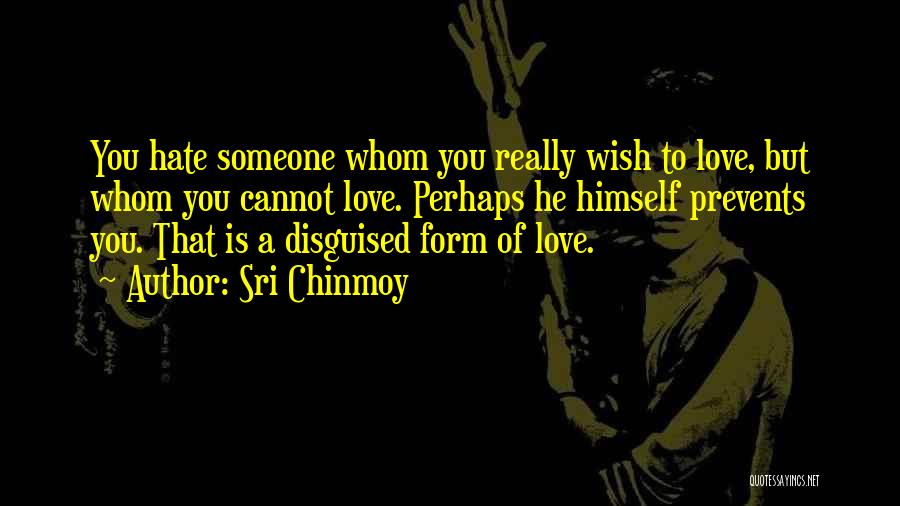 Sri Chinmoy Quotes: You Hate Someone Whom You Really Wish To Love, But Whom You Cannot Love. Perhaps He Himself Prevents You. That