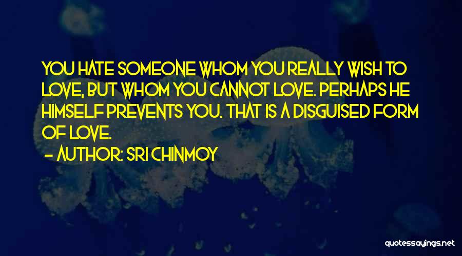 Sri Chinmoy Quotes: You Hate Someone Whom You Really Wish To Love, But Whom You Cannot Love. Perhaps He Himself Prevents You. That