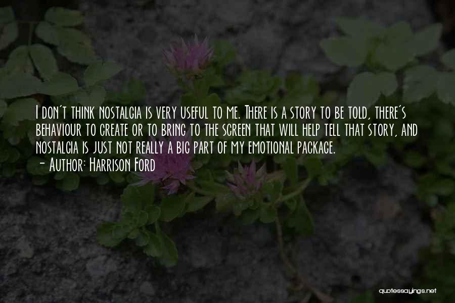 Harrison Ford Quotes: I Don't Think Nostalgia Is Very Useful To Me. There Is A Story To Be Told, There's Behaviour To Create