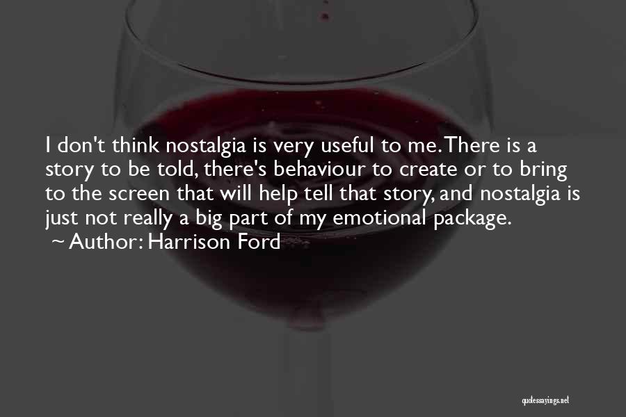 Harrison Ford Quotes: I Don't Think Nostalgia Is Very Useful To Me. There Is A Story To Be Told, There's Behaviour To Create