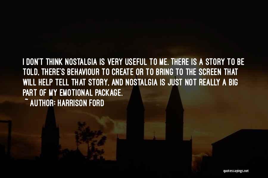 Harrison Ford Quotes: I Don't Think Nostalgia Is Very Useful To Me. There Is A Story To Be Told, There's Behaviour To Create