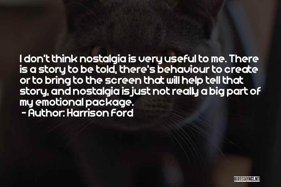 Harrison Ford Quotes: I Don't Think Nostalgia Is Very Useful To Me. There Is A Story To Be Told, There's Behaviour To Create