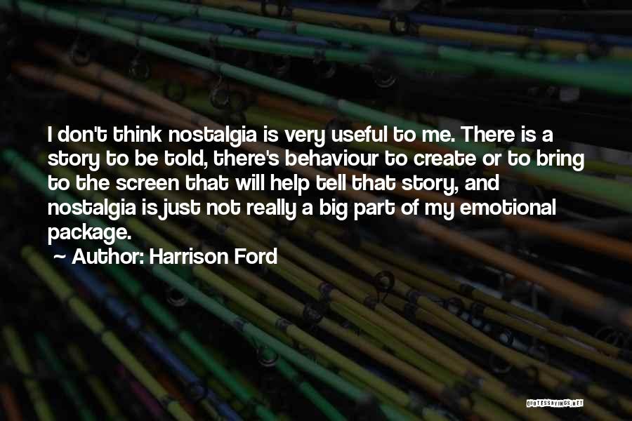 Harrison Ford Quotes: I Don't Think Nostalgia Is Very Useful To Me. There Is A Story To Be Told, There's Behaviour To Create