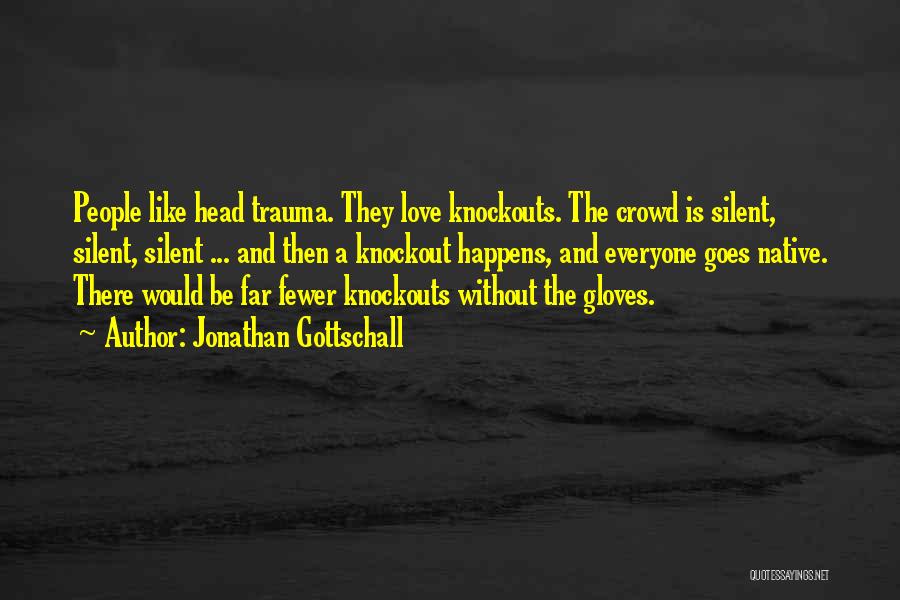 Jonathan Gottschall Quotes: People Like Head Trauma. They Love Knockouts. The Crowd Is Silent, Silent, Silent ... And Then A Knockout Happens, And