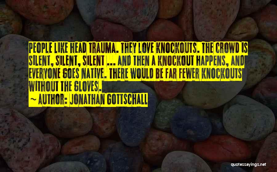 Jonathan Gottschall Quotes: People Like Head Trauma. They Love Knockouts. The Crowd Is Silent, Silent, Silent ... And Then A Knockout Happens, And