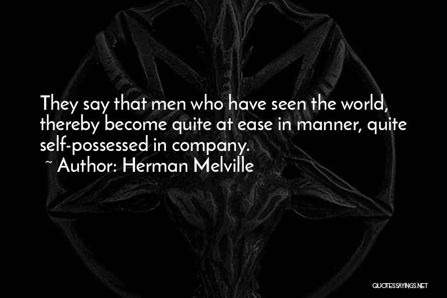 Herman Melville Quotes: They Say That Men Who Have Seen The World, Thereby Become Quite At Ease In Manner, Quite Self-possessed In Company.