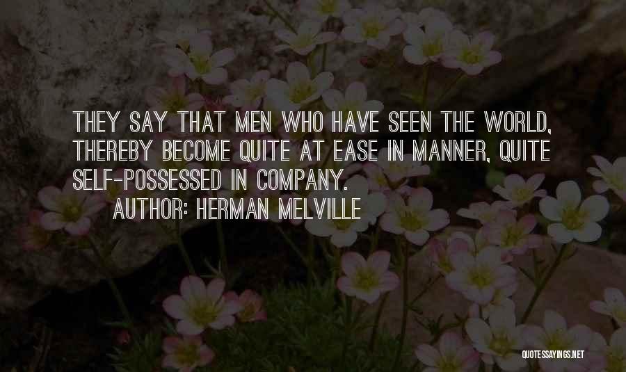 Herman Melville Quotes: They Say That Men Who Have Seen The World, Thereby Become Quite At Ease In Manner, Quite Self-possessed In Company.