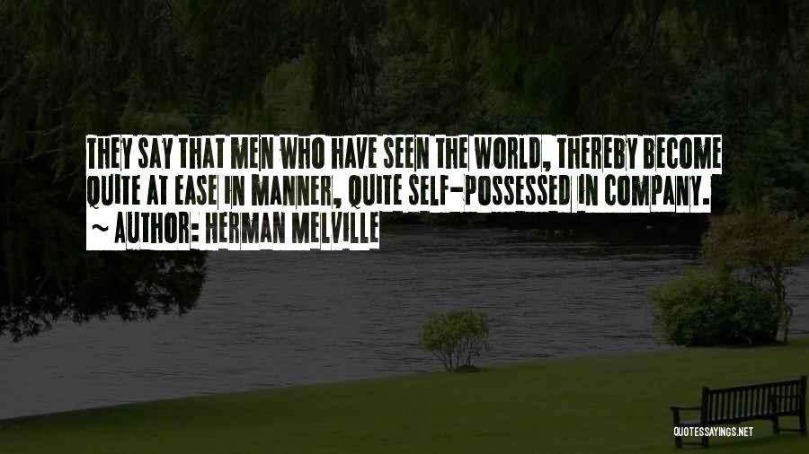 Herman Melville Quotes: They Say That Men Who Have Seen The World, Thereby Become Quite At Ease In Manner, Quite Self-possessed In Company.