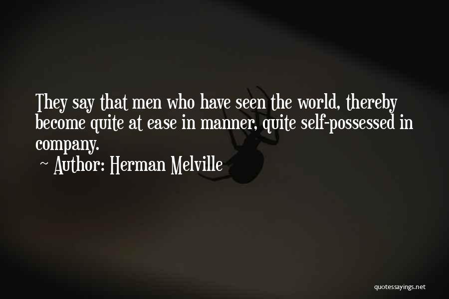 Herman Melville Quotes: They Say That Men Who Have Seen The World, Thereby Become Quite At Ease In Manner, Quite Self-possessed In Company.