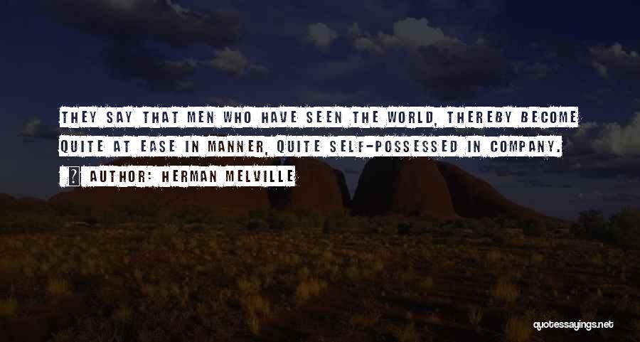 Herman Melville Quotes: They Say That Men Who Have Seen The World, Thereby Become Quite At Ease In Manner, Quite Self-possessed In Company.