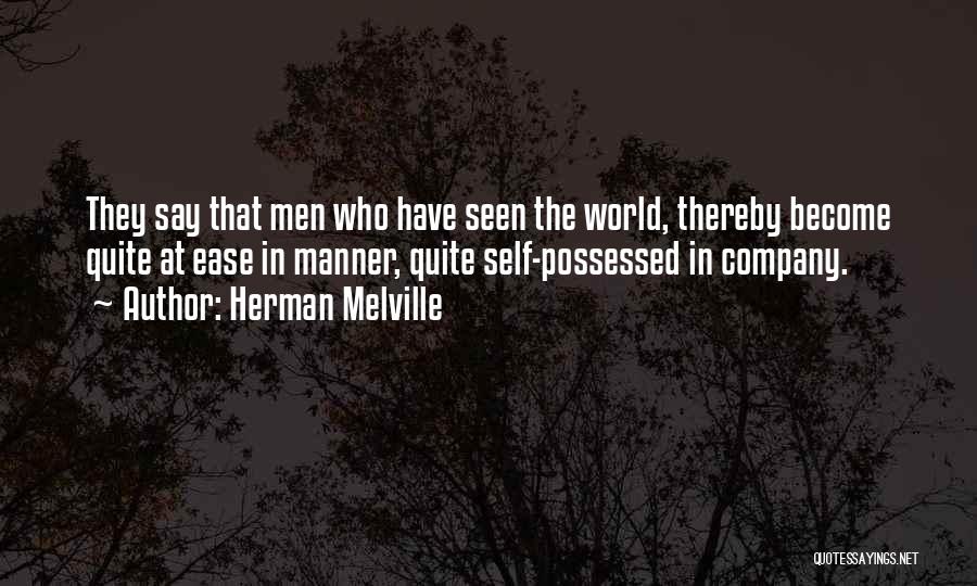 Herman Melville Quotes: They Say That Men Who Have Seen The World, Thereby Become Quite At Ease In Manner, Quite Self-possessed In Company.