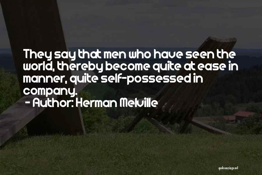 Herman Melville Quotes: They Say That Men Who Have Seen The World, Thereby Become Quite At Ease In Manner, Quite Self-possessed In Company.