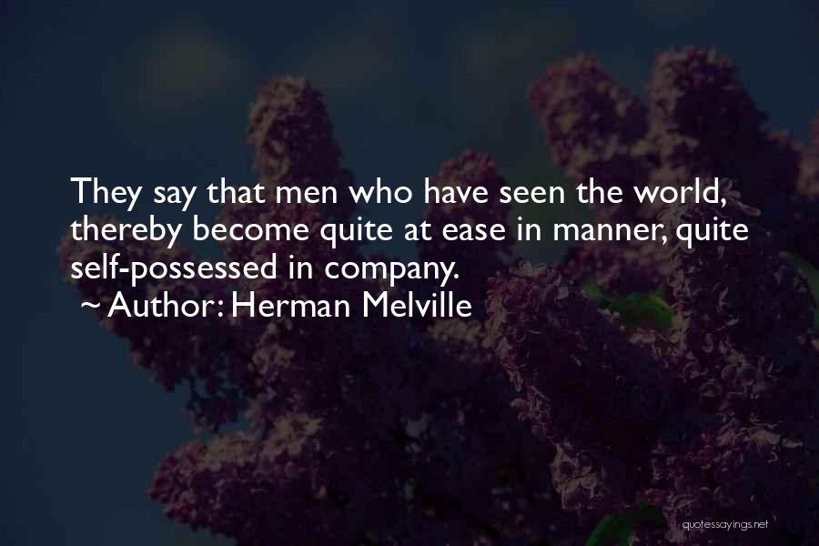 Herman Melville Quotes: They Say That Men Who Have Seen The World, Thereby Become Quite At Ease In Manner, Quite Self-possessed In Company.