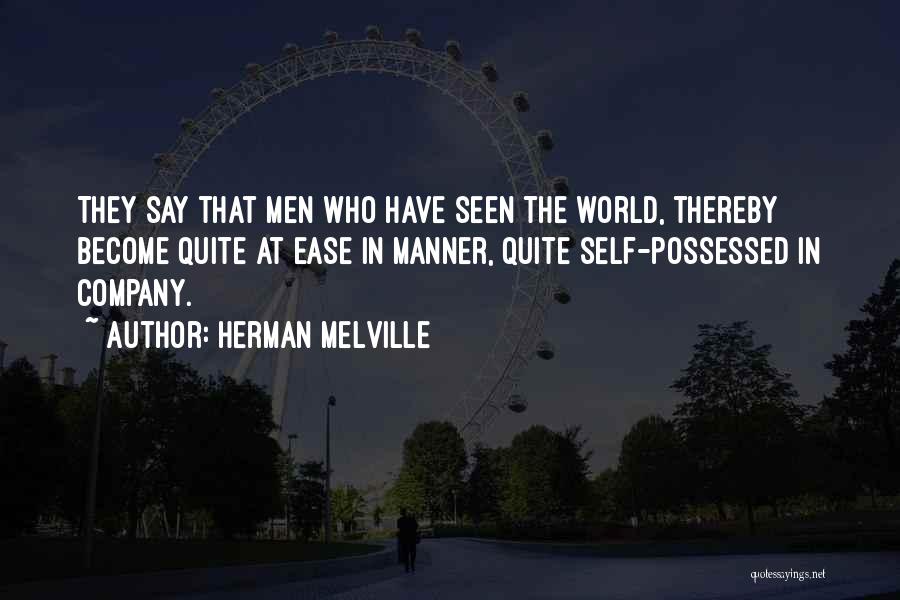 Herman Melville Quotes: They Say That Men Who Have Seen The World, Thereby Become Quite At Ease In Manner, Quite Self-possessed In Company.