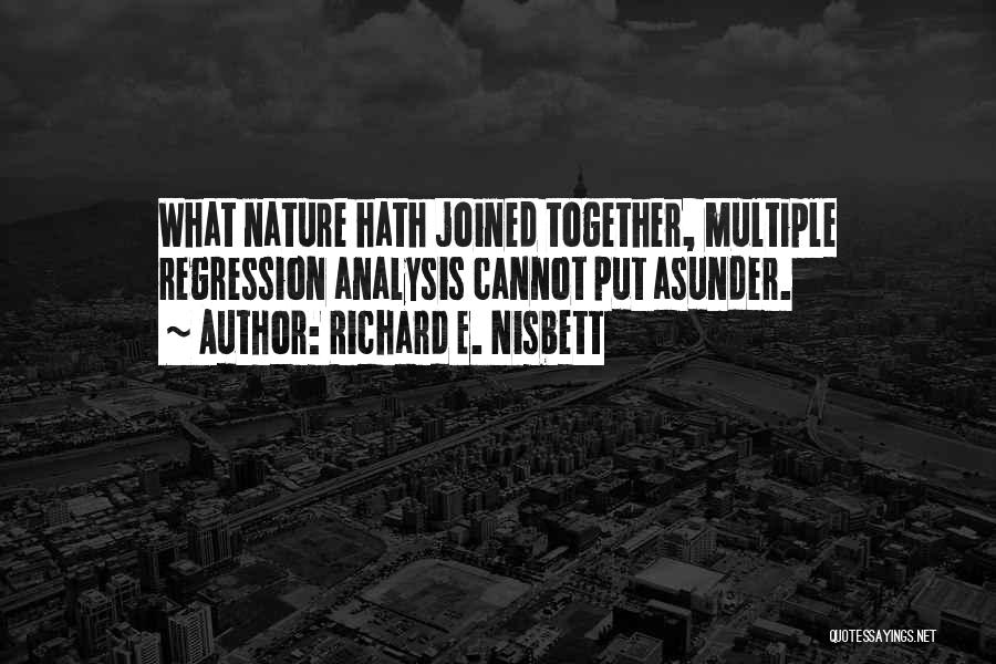 Richard E. Nisbett Quotes: What Nature Hath Joined Together, Multiple Regression Analysis Cannot Put Asunder.