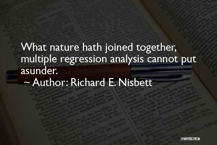 Richard E. Nisbett Quotes: What Nature Hath Joined Together, Multiple Regression Analysis Cannot Put Asunder.