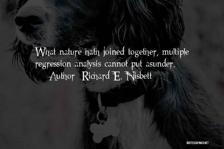 Richard E. Nisbett Quotes: What Nature Hath Joined Together, Multiple Regression Analysis Cannot Put Asunder.
