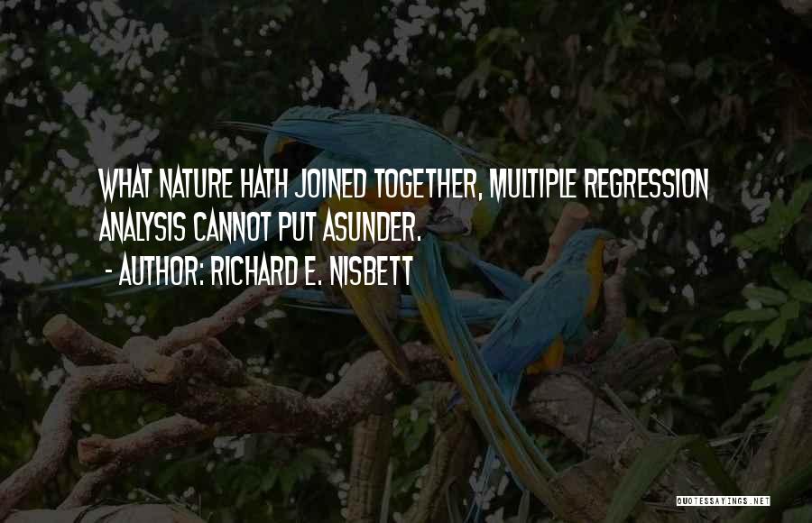 Richard E. Nisbett Quotes: What Nature Hath Joined Together, Multiple Regression Analysis Cannot Put Asunder.