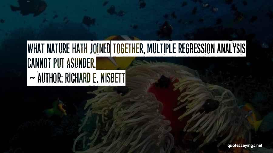 Richard E. Nisbett Quotes: What Nature Hath Joined Together, Multiple Regression Analysis Cannot Put Asunder.