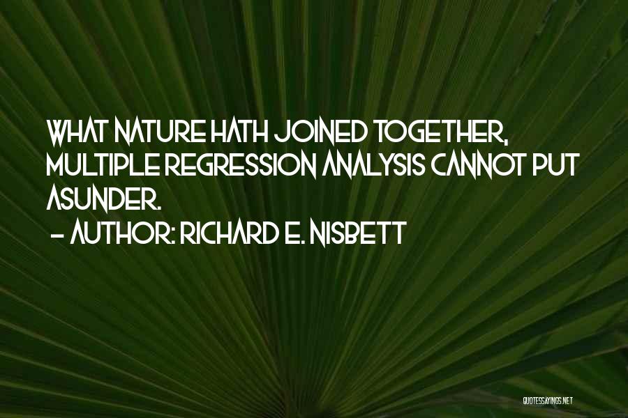 Richard E. Nisbett Quotes: What Nature Hath Joined Together, Multiple Regression Analysis Cannot Put Asunder.