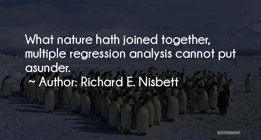 Richard E. Nisbett Quotes: What Nature Hath Joined Together, Multiple Regression Analysis Cannot Put Asunder.