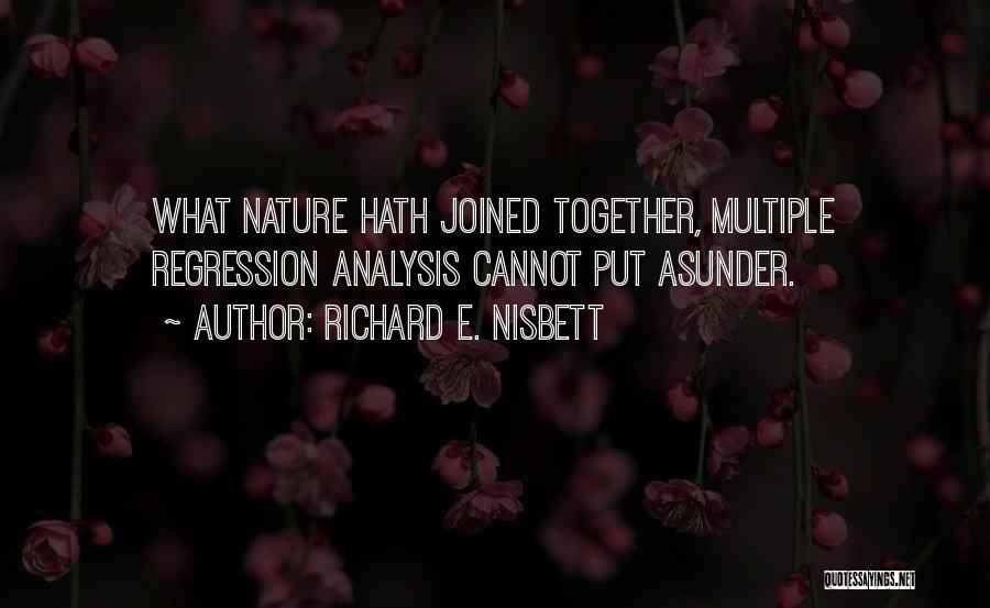 Richard E. Nisbett Quotes: What Nature Hath Joined Together, Multiple Regression Analysis Cannot Put Asunder.