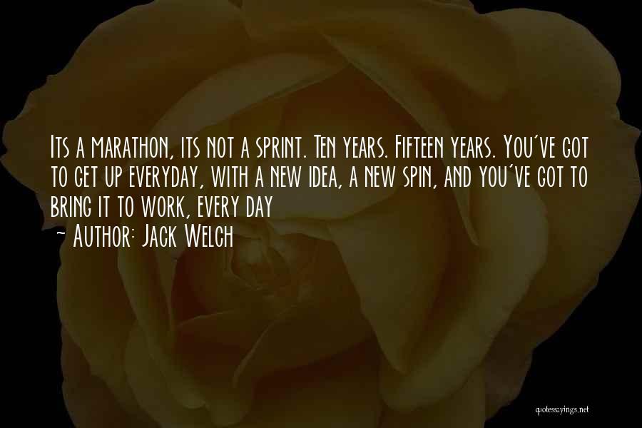 Jack Welch Quotes: Its A Marathon, Its Not A Sprint. Ten Years. Fifteen Years. You've Got To Get Up Everyday, With A New