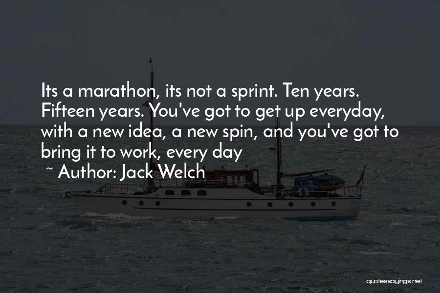 Jack Welch Quotes: Its A Marathon, Its Not A Sprint. Ten Years. Fifteen Years. You've Got To Get Up Everyday, With A New