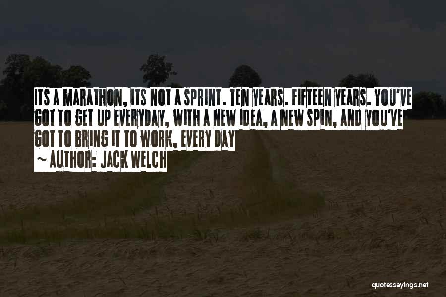 Jack Welch Quotes: Its A Marathon, Its Not A Sprint. Ten Years. Fifteen Years. You've Got To Get Up Everyday, With A New