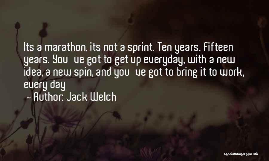 Jack Welch Quotes: Its A Marathon, Its Not A Sprint. Ten Years. Fifteen Years. You've Got To Get Up Everyday, With A New