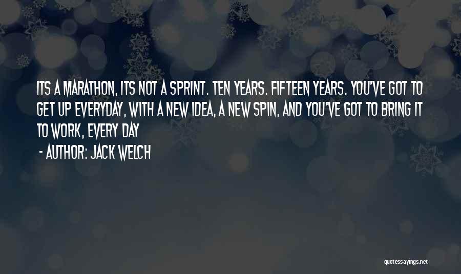 Jack Welch Quotes: Its A Marathon, Its Not A Sprint. Ten Years. Fifteen Years. You've Got To Get Up Everyday, With A New