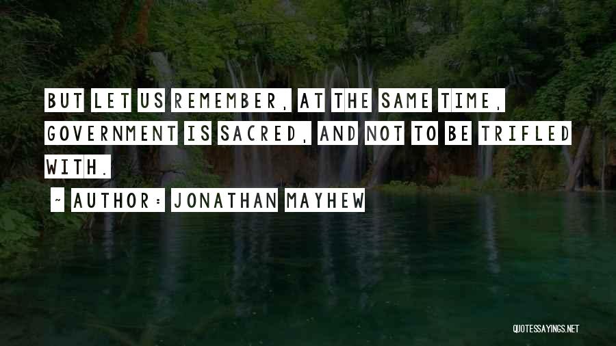 Jonathan Mayhew Quotes: But Let Us Remember, At The Same Time, Government Is Sacred, And Not To Be Trifled With.