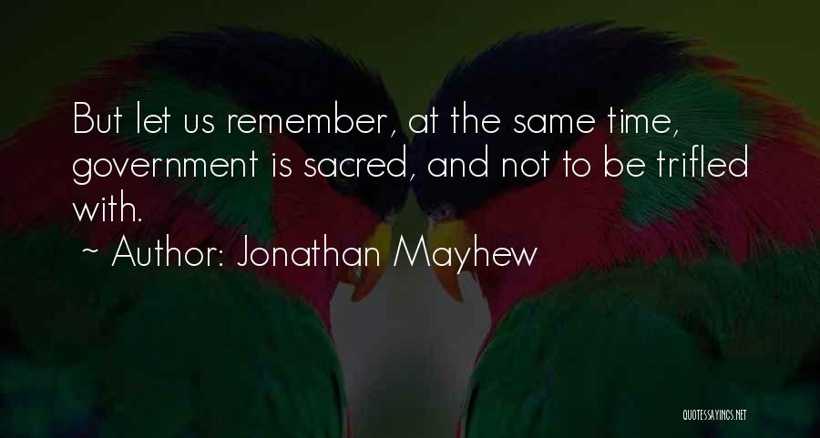 Jonathan Mayhew Quotes: But Let Us Remember, At The Same Time, Government Is Sacred, And Not To Be Trifled With.