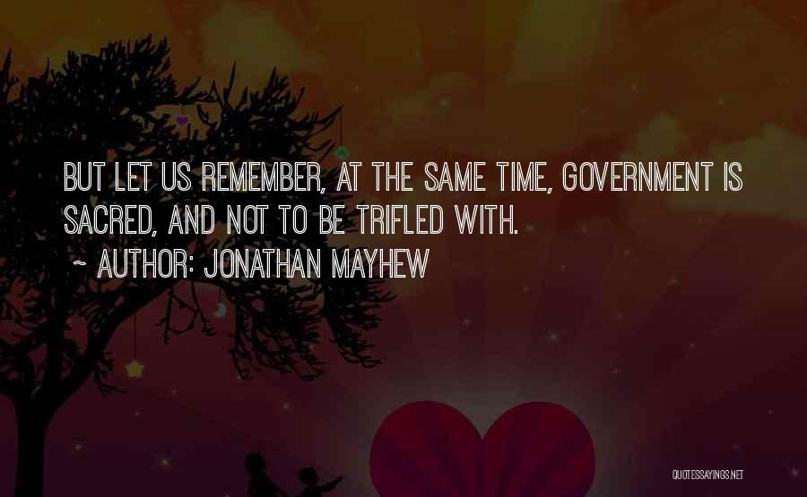 Jonathan Mayhew Quotes: But Let Us Remember, At The Same Time, Government Is Sacred, And Not To Be Trifled With.