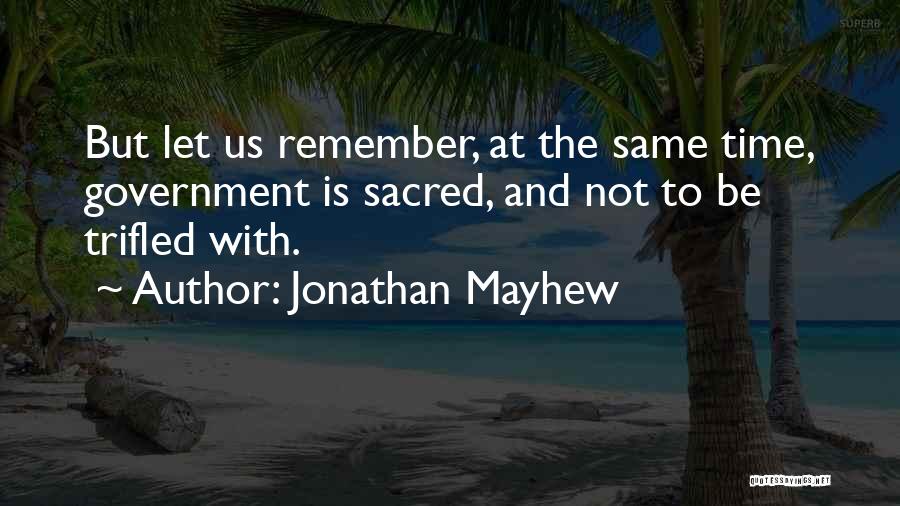 Jonathan Mayhew Quotes: But Let Us Remember, At The Same Time, Government Is Sacred, And Not To Be Trifled With.