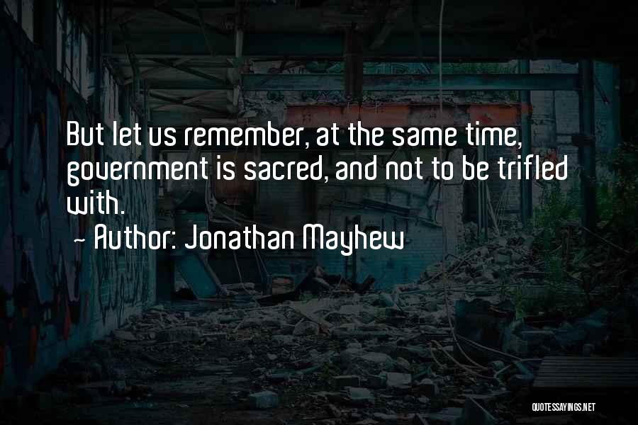 Jonathan Mayhew Quotes: But Let Us Remember, At The Same Time, Government Is Sacred, And Not To Be Trifled With.