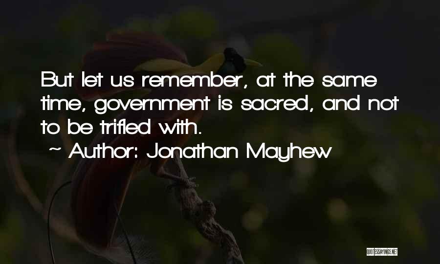Jonathan Mayhew Quotes: But Let Us Remember, At The Same Time, Government Is Sacred, And Not To Be Trifled With.