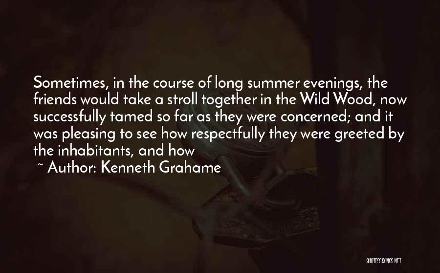 Kenneth Grahame Quotes: Sometimes, In The Course Of Long Summer Evenings, The Friends Would Take A Stroll Together In The Wild Wood, Now