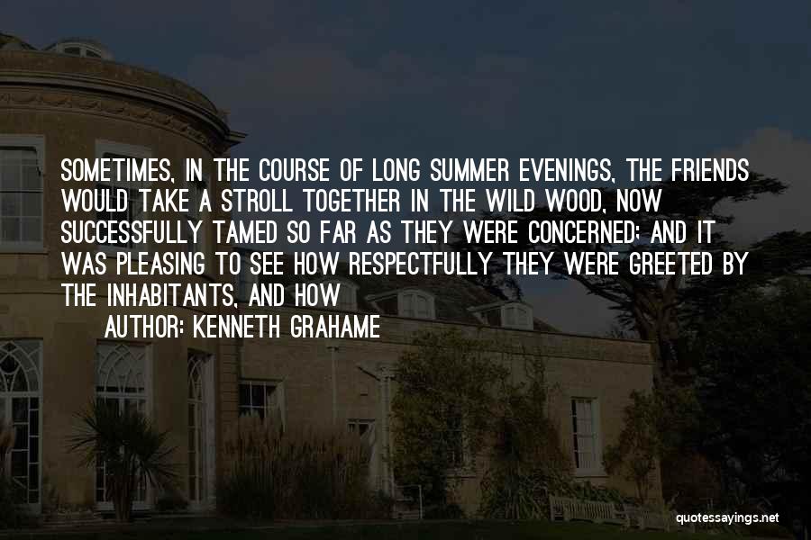 Kenneth Grahame Quotes: Sometimes, In The Course Of Long Summer Evenings, The Friends Would Take A Stroll Together In The Wild Wood, Now