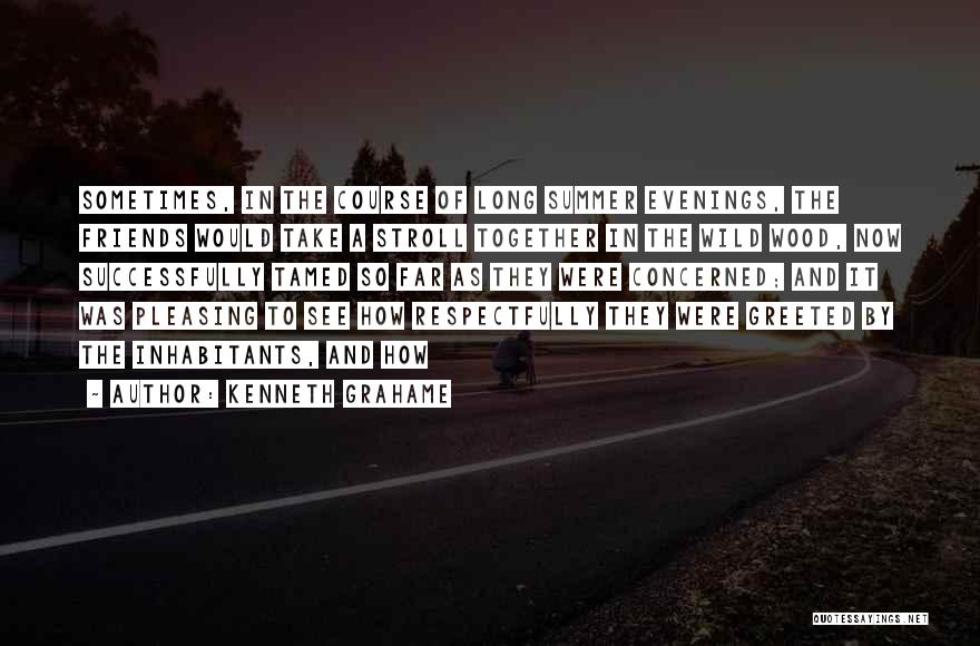 Kenneth Grahame Quotes: Sometimes, In The Course Of Long Summer Evenings, The Friends Would Take A Stroll Together In The Wild Wood, Now