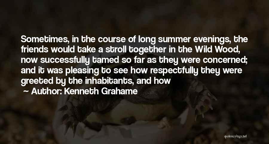 Kenneth Grahame Quotes: Sometimes, In The Course Of Long Summer Evenings, The Friends Would Take A Stroll Together In The Wild Wood, Now