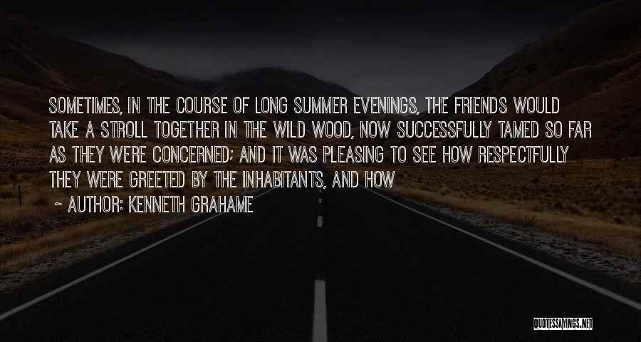 Kenneth Grahame Quotes: Sometimes, In The Course Of Long Summer Evenings, The Friends Would Take A Stroll Together In The Wild Wood, Now