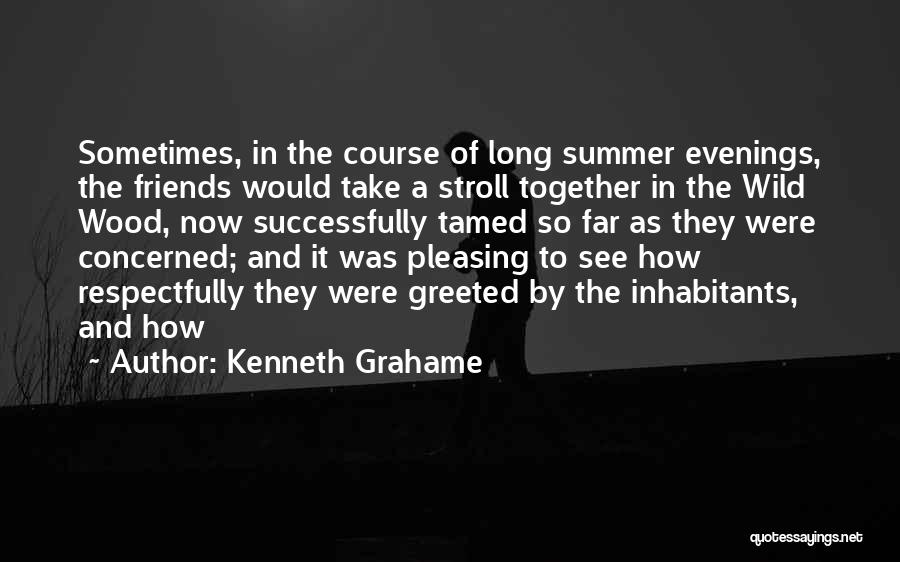 Kenneth Grahame Quotes: Sometimes, In The Course Of Long Summer Evenings, The Friends Would Take A Stroll Together In The Wild Wood, Now