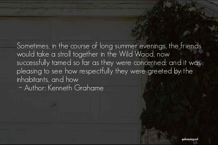 Kenneth Grahame Quotes: Sometimes, In The Course Of Long Summer Evenings, The Friends Would Take A Stroll Together In The Wild Wood, Now