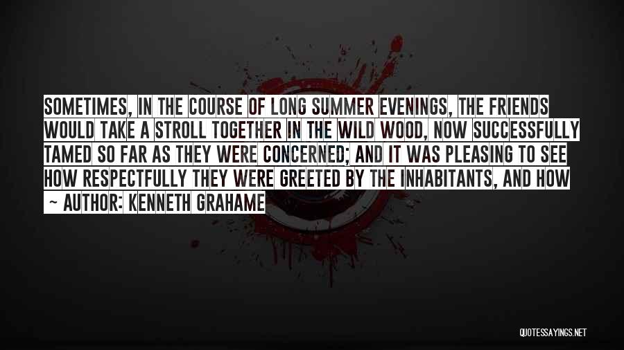 Kenneth Grahame Quotes: Sometimes, In The Course Of Long Summer Evenings, The Friends Would Take A Stroll Together In The Wild Wood, Now