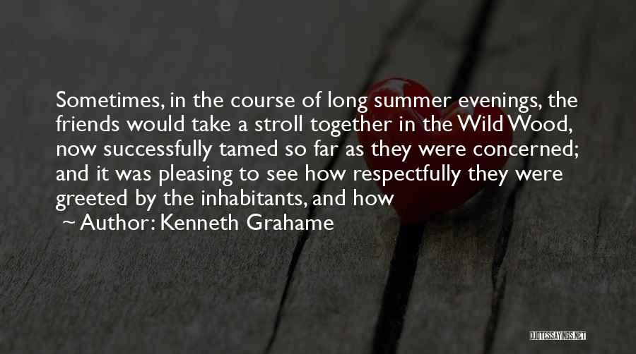 Kenneth Grahame Quotes: Sometimes, In The Course Of Long Summer Evenings, The Friends Would Take A Stroll Together In The Wild Wood, Now